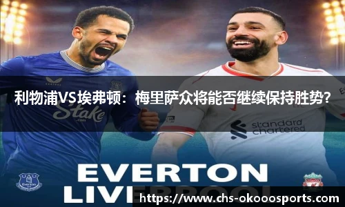 利物浦VS埃弗顿：梅里萨众将能否继续保持胜势？