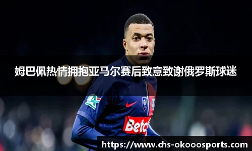 姆巴佩热情拥抱亚马尔赛后致意致谢俄罗斯球迷