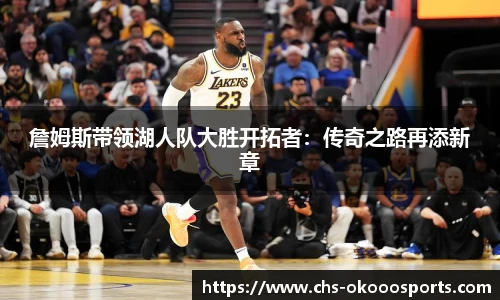 詹姆斯带领湖人队大胜开拓者：传奇之路再添新章