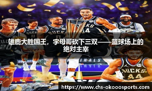 雄鹿大胜国王，字母哥砍下三双——篮球场上的绝对主宰