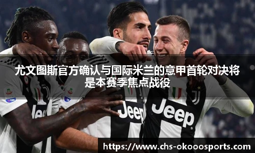 尤文图斯官方确认与国际米兰的意甲首轮对决将是本赛季焦点战役