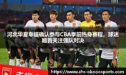 河北华夏幸福确认参与CBA季前热身赛程，球迷翘首关注强队对决