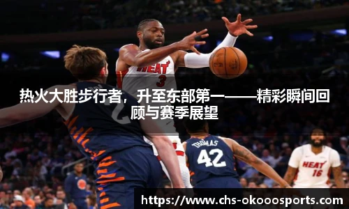 热火大胜步行者，升至东部第一——精彩瞬间回顾与赛季展望