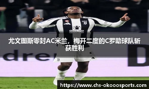 尤文图斯零封AC米兰，梅开二度的C罗助球队斩获胜利