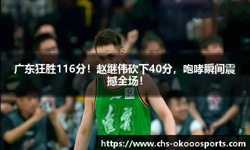 广东狂胜116分！赵继伟砍下40分，咆哮瞬间震撼全场！