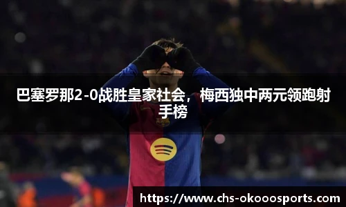 巴塞罗那2-0战胜皇家社会，梅西独中两元领跑射手榜