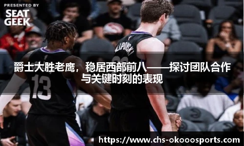 爵士大胜老鹰，稳居西部前八——探讨团队合作与关键时刻的表现