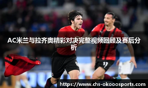 AC米兰与拉齐奥精彩对决完整视频回顾及赛后分析