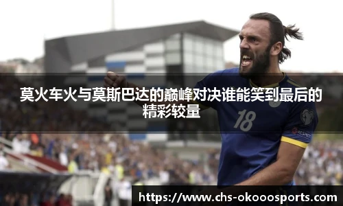 莫火车火与莫斯巴达的巅峰对决谁能笑到最后的精彩较量