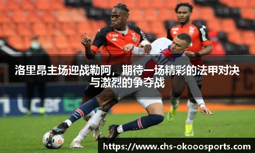 洛里昂主场迎战勒阿，期待一场精彩的法甲对决与激烈的争夺战