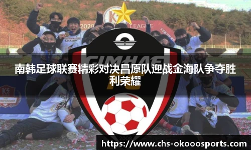 南韩足球联赛精彩对决昌原队迎战金海队争夺胜利荣耀