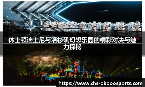 休士顿迪士尼与洛杉矶幻想乐园的精彩对决与魅力探秘
