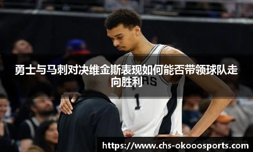 勇士与马刺对决维金斯表现如何能否带领球队走向胜利
