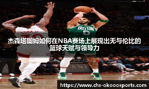 杰森塔图姆如何在NBA赛场上展现出无与伦比的篮球天赋与领导力