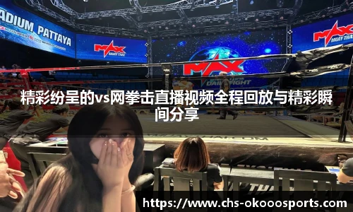 精彩纷呈的vs网拳击直播视频全程回放与精彩瞬间分享