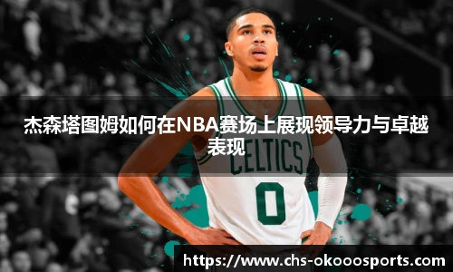杰森塔图姆如何在NBA赛场上展现领导力与卓越表现